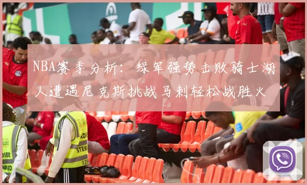 NBA赛季分析：绿军强势击败骑士湖人遭遇尼克斯挑战马刺轻松战胜火箭