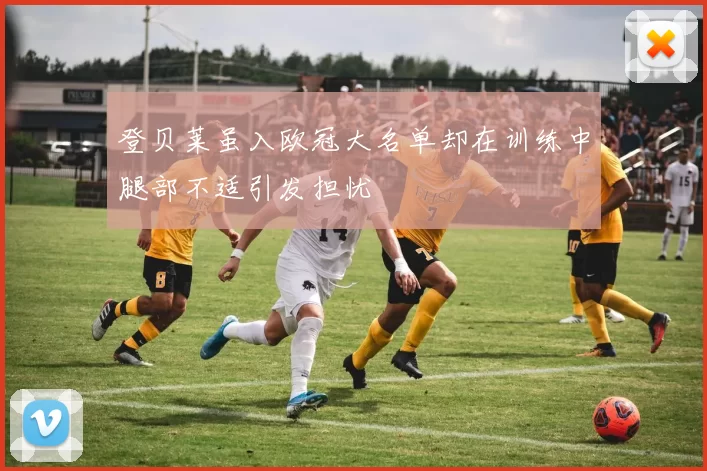 登贝莱虽入欧冠大名单却在训练中腿部不适引发担忧