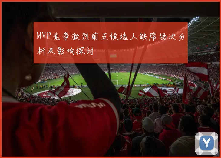 MVP竞争激烈前五候选人缺席场次分析及影响探讨