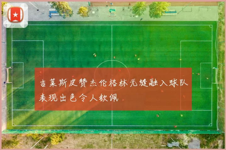 吉莱斯皮赞杰伦格林无缝融入球队表现出色令人钦佩